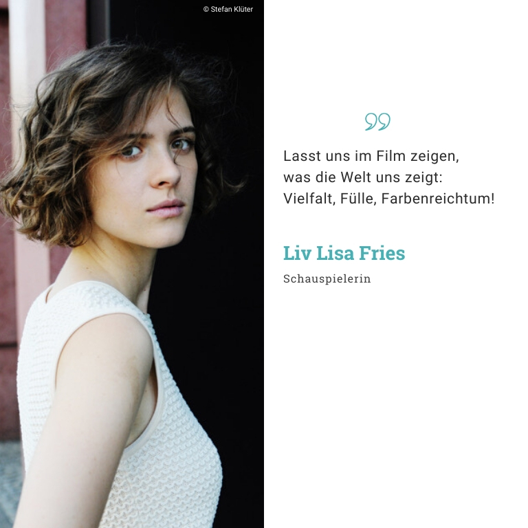 Liv Lisa Fries, Schauspielerin: Lasst uns im Film zeigen, was die Welt uns zeigt: Vielfalt, Fülle, Farbenreichtum!